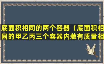 底面积相同的两个容器（底面积相同的甲乙丙三个容器内装有质量相等的三种液体）