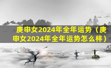 庚申女2024年全年运势（庚申女2024年全年运势怎么样）