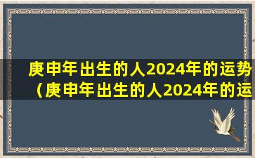 庚申年出生的人2024年的运势（庚申年出生的人2024年的运势怎么样）