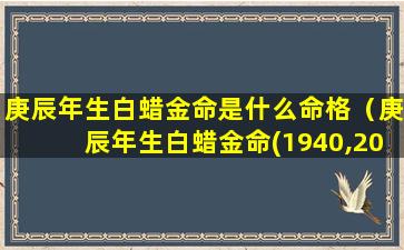 庚辰年生白蜡金命是什么命格（庚辰年生白蜡金命(1940,2000)）