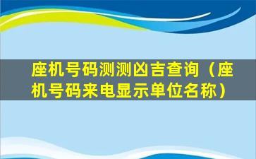 座机号码测测凶吉查询（座机号码来电显示单位名称）