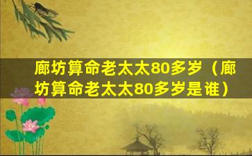 廊坊算命老太太80多岁（廊坊算命老太太80多岁是谁）