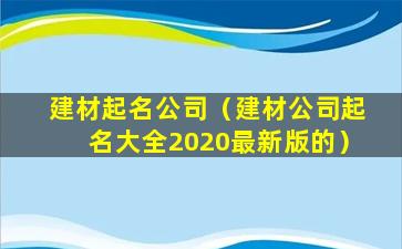 建材起名公司（建材公司起名大全2020最新版的）