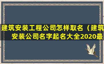 建筑安装工程公司怎样取名（建筑安装公司名字起名大全2020最新）