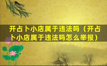 开占卜小店属于违法吗（开占卜小店属于违法吗怎么举报）