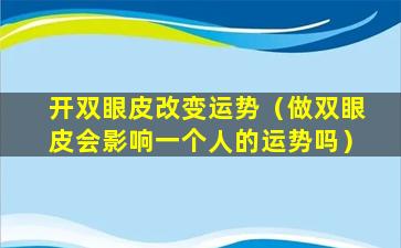 开双眼皮改变运势（做双眼皮会影响一个人的运势吗）