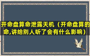 开命盘算命泄露天机（开命盘算的命,讲给别人听了会有什么影响）