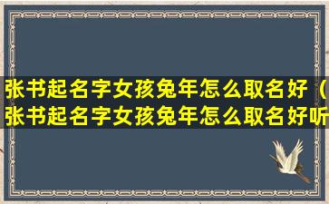 张书起名字女孩兔年怎么取名好（张书起名字女孩兔年怎么取名好听点）