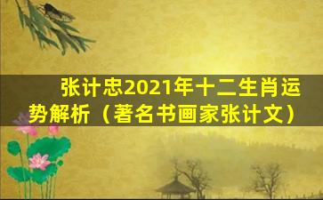 张计忠2021年十二生肖运势解析（著名书画家张计文）