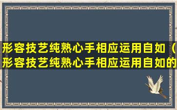 形容技艺纯熟心手相应运用自如（形容技艺纯熟心手相应运用自如的诗句）