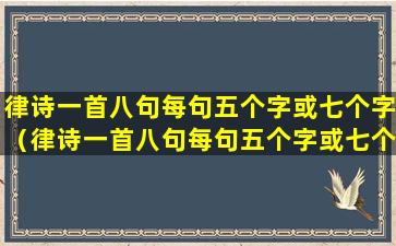 律诗一首八句每句五个字或七个字（律诗一首八句每句五个字或七个字格律较严2468句要押韵）