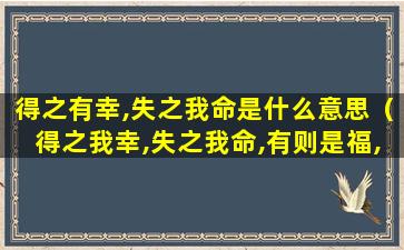 得之有幸,失之我命是什么意思（得之我幸,失之我命,有则是福,无则身轻）