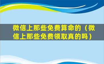 微信上那些免费算命的（微信上那些免费领取真的吗）