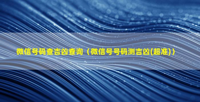 微信号码查吉凶查询（微信号号码测吉凶(超准)）