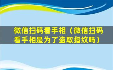 微信扫码看手相（微信扫码看手相是为了盗取指纹吗）