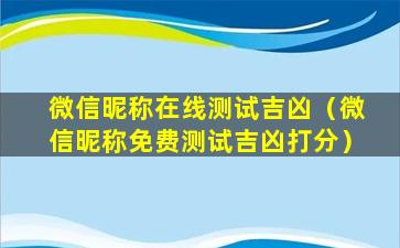 微信昵称在线测试吉凶（微信昵称免费测试吉凶打分）