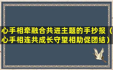 心手相牵融合共进主题的手抄报（心手相连共成长守望相助促团结）