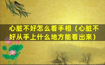 心脏不好怎么看手相（心脏不好从手上什么地方能看出来）