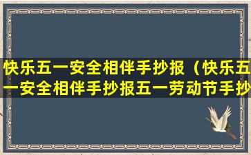 快乐五一安全相伴手抄报（快乐五一安全相伴手抄报五一劳动节手抄报）