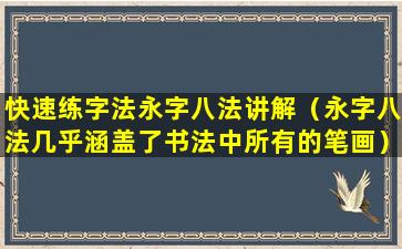 快速练字法永字八法讲解（永字八法几乎涵盖了书法中所有的笔画）