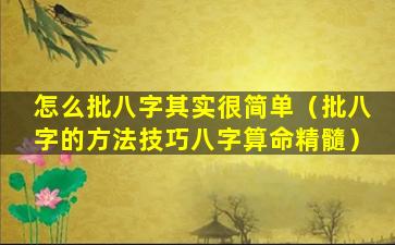 怎么批八字其实很简单（批八字的方法技巧八字算命精髓）