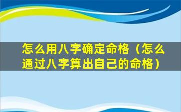 怎么用八字确定命格（怎么通过八字算出自己的命格）