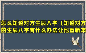 怎么知道对方生辰八字（知道对方的生辰八字有什么办法让他重新来找我）