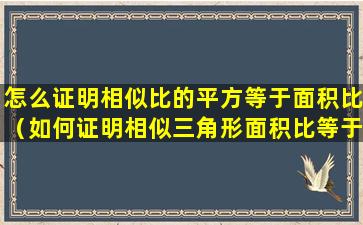 怎么证明相似比的平方等于面积比（如何证明相似三角形面积比等于相似比的平方）