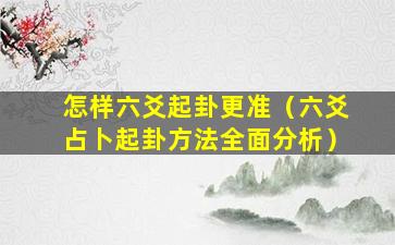 怎样六爻起卦更准（六爻占卜起卦方法全面分析）