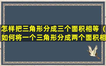 怎样把三角形分成三个面积相等（如何将一个三角形分成两个面积相等的三角形）