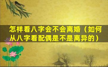 怎样看八字会不会离婚（如何从八字看配偶是不是离异的）