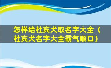 怎样给杜宾犬取名字大全（杜宾犬名字大全霸气顺口）