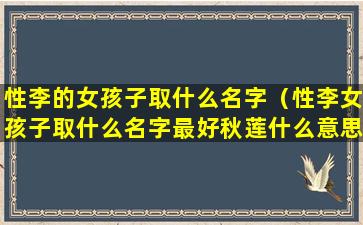 性李的女孩子取什么名字（性李女孩子取什么名字最好秋莲什么意思）