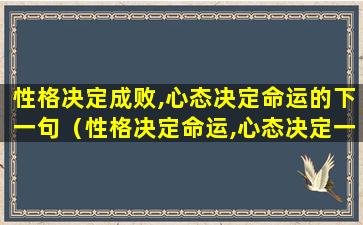 性格决定成败,心态决定命运的下一句（性格决定命运,心态决定一切写心得）