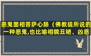 恶鬼面相菩萨心肠（佛教徒所说的一种恶鬼,也比喻相貌丑陋、凶恶的人）