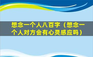 想念一个人八百字（想念一个人对方会有心灵感应吗）