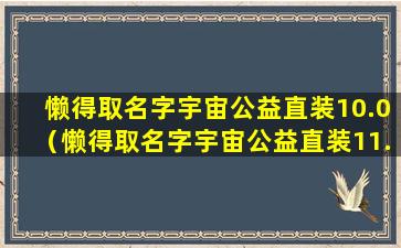 懒得取名字宇宙公益直装10.0（懒得取名字宇宙公益直装11.0）