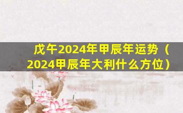 戊午2024年甲辰年运势（2024甲辰年大利什么方位）