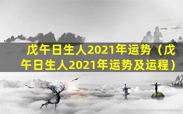 戊午日生人2021年运势（戊午日生人2021年运势及运程）