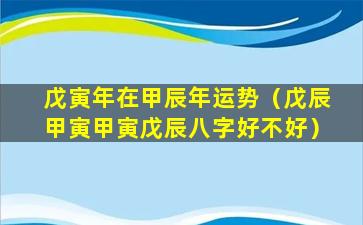 戊寅年在甲辰年运势（戊辰甲寅甲寅戊辰八字好不好）