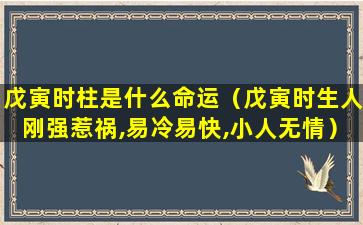 戊寅时柱是什么命运（戊寅时生人刚强惹祸,易冷易快,小人无情）