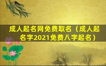 成人起名网免费取名（成人起名字2021免费八字起名）