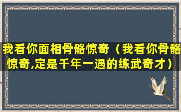 我看你面相骨骼惊奇（我看你骨骼惊奇,定是千年一遇的练武奇才）