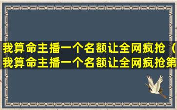 我算命主播一个名额让全网疯抢（我算命主播一个名额让全网疯抢第51章的那种感觉是什么）