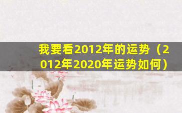 我要看2012年的运势（2012年2020年运势如何）