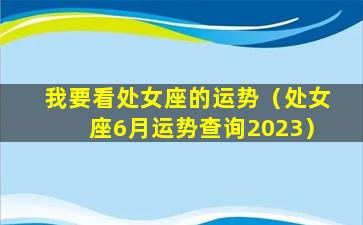 我要看处女座的运势（处女座6月运势查询2023）