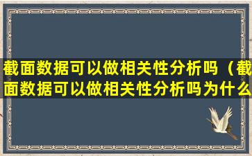 截面数据可以做相关性分析吗（截面数据可以做相关性分析吗为什么）