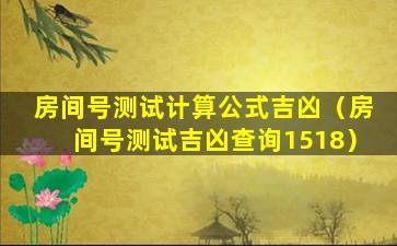 房间号测试计算公式吉凶（房间号测试吉凶查询1518）