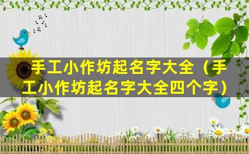 手工小作坊起名字大全（手工小作坊起名字大全四个字）