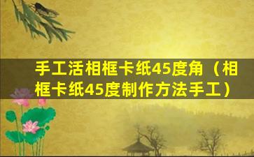 手工活相框卡纸45度角（相框卡纸45度制作方法手工）